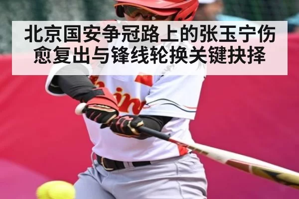 北京国安争冠路上的张玉宁伤愈复出与锋线轮换关键抉择